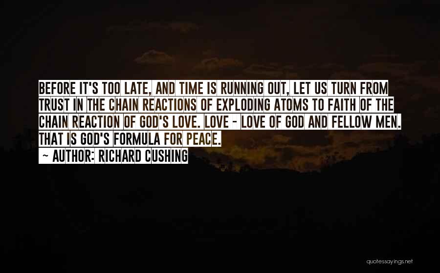 Richard Cushing Quotes: Before It's Too Late, And Time Is Running Out, Let Us Turn From Trust In The Chain Reactions Of Exploding