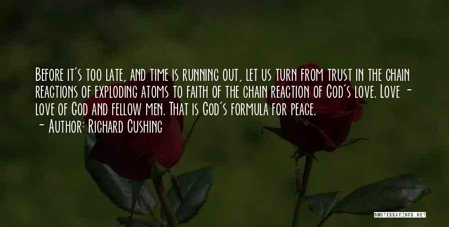 Richard Cushing Quotes: Before It's Too Late, And Time Is Running Out, Let Us Turn From Trust In The Chain Reactions Of Exploding