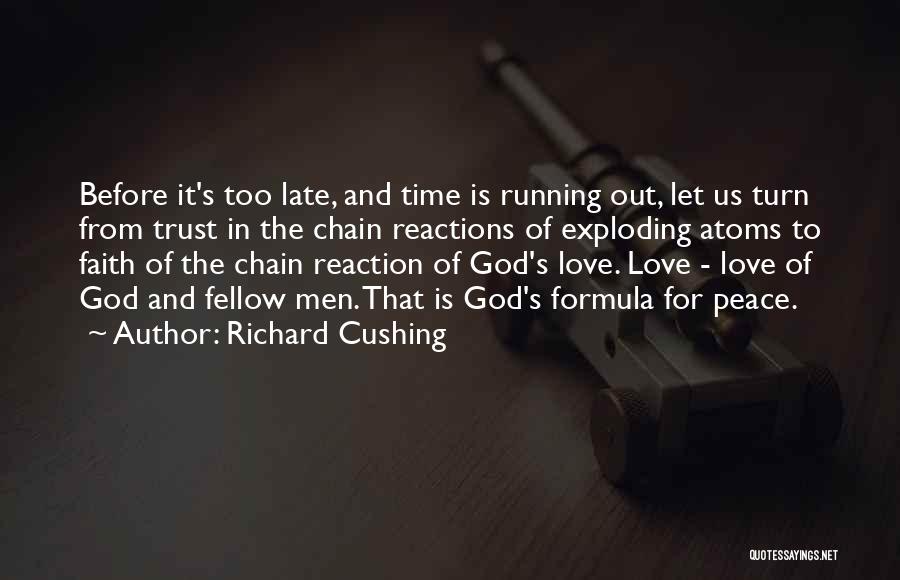 Richard Cushing Quotes: Before It's Too Late, And Time Is Running Out, Let Us Turn From Trust In The Chain Reactions Of Exploding