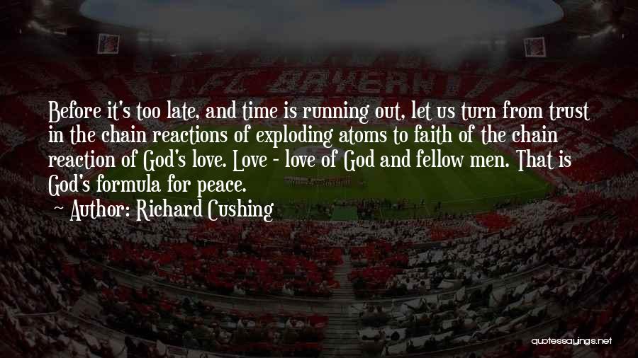 Richard Cushing Quotes: Before It's Too Late, And Time Is Running Out, Let Us Turn From Trust In The Chain Reactions Of Exploding