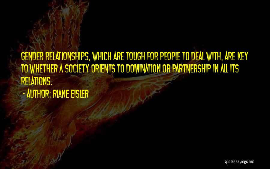 Riane Eisler Quotes: Gender Relationships, Which Are Tough For People To Deal With, Are Key To Whether A Society Orients To Domination Or