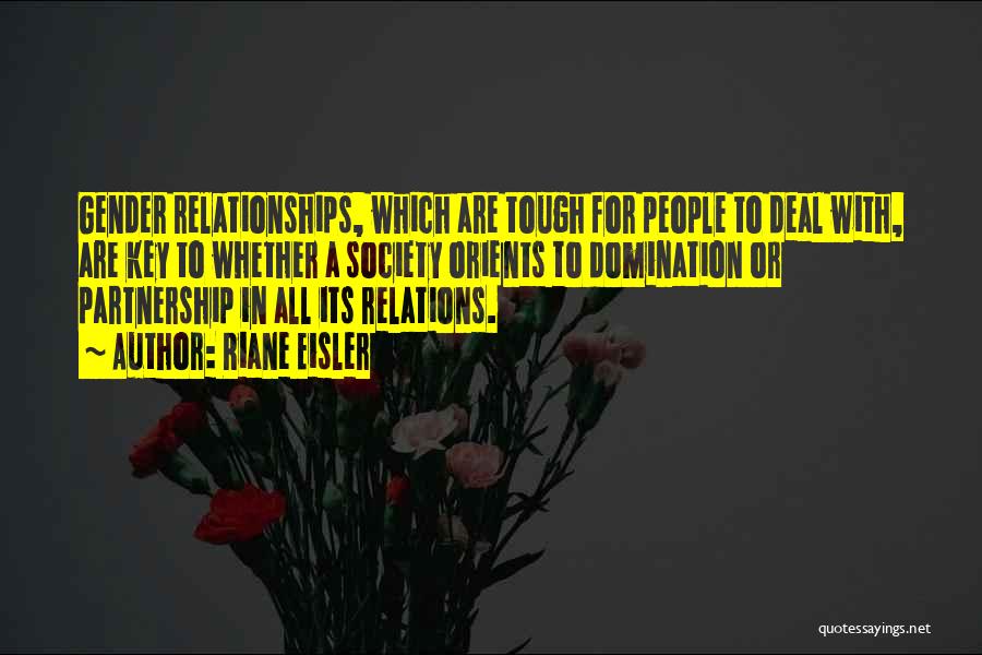Riane Eisler Quotes: Gender Relationships, Which Are Tough For People To Deal With, Are Key To Whether A Society Orients To Domination Or