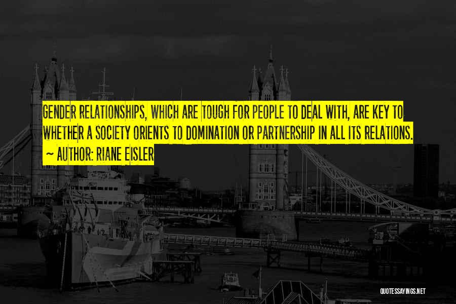 Riane Eisler Quotes: Gender Relationships, Which Are Tough For People To Deal With, Are Key To Whether A Society Orients To Domination Or