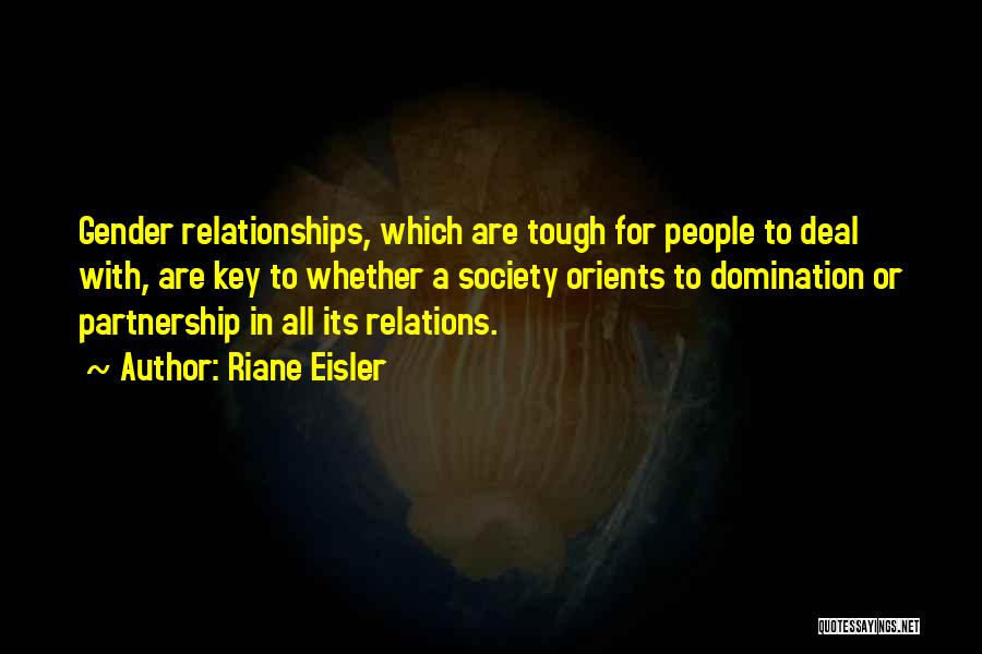 Riane Eisler Quotes: Gender Relationships, Which Are Tough For People To Deal With, Are Key To Whether A Society Orients To Domination Or