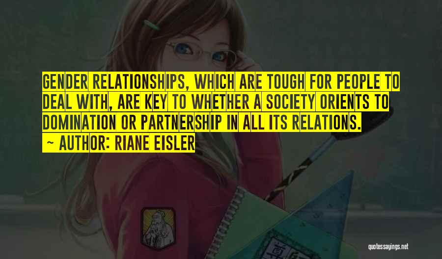Riane Eisler Quotes: Gender Relationships, Which Are Tough For People To Deal With, Are Key To Whether A Society Orients To Domination Or