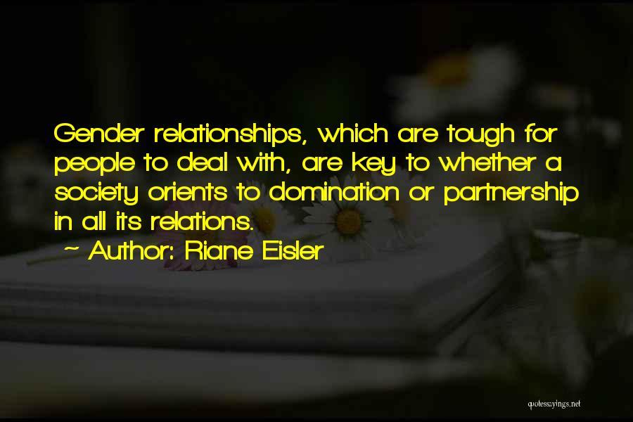 Riane Eisler Quotes: Gender Relationships, Which Are Tough For People To Deal With, Are Key To Whether A Society Orients To Domination Or