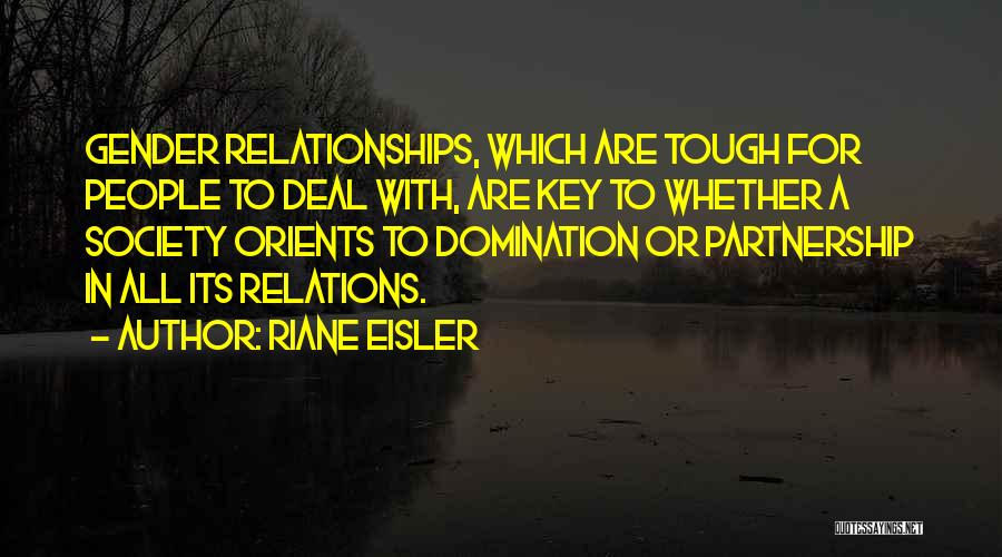 Riane Eisler Quotes: Gender Relationships, Which Are Tough For People To Deal With, Are Key To Whether A Society Orients To Domination Or