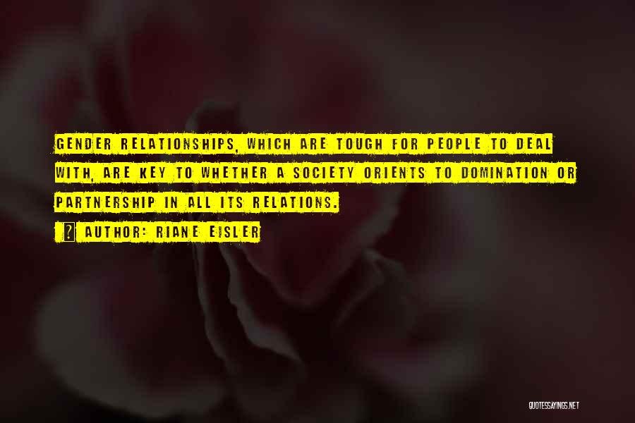 Riane Eisler Quotes: Gender Relationships, Which Are Tough For People To Deal With, Are Key To Whether A Society Orients To Domination Or