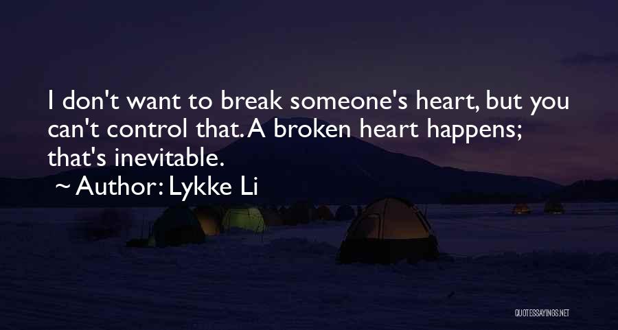 Lykke Li Quotes: I Don't Want To Break Someone's Heart, But You Can't Control That. A Broken Heart Happens; That's Inevitable.