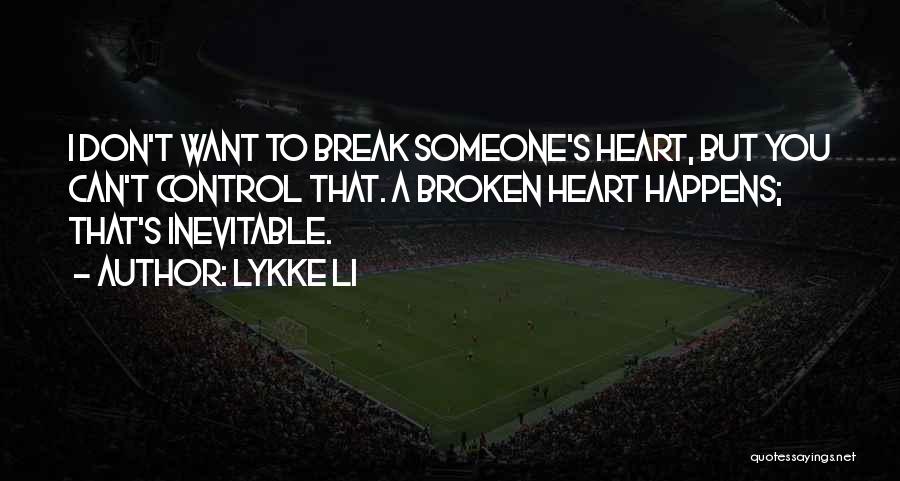 Lykke Li Quotes: I Don't Want To Break Someone's Heart, But You Can't Control That. A Broken Heart Happens; That's Inevitable.