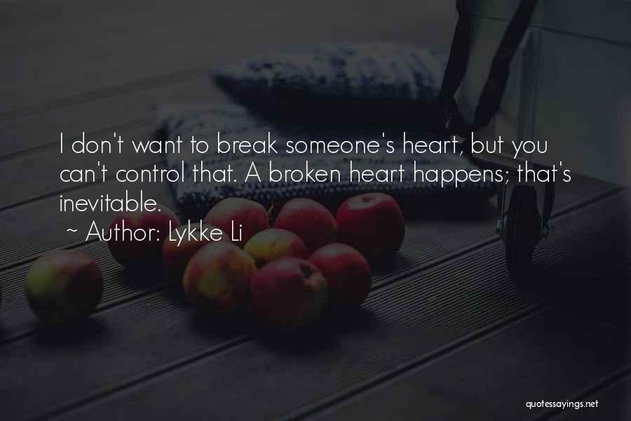 Lykke Li Quotes: I Don't Want To Break Someone's Heart, But You Can't Control That. A Broken Heart Happens; That's Inevitable.