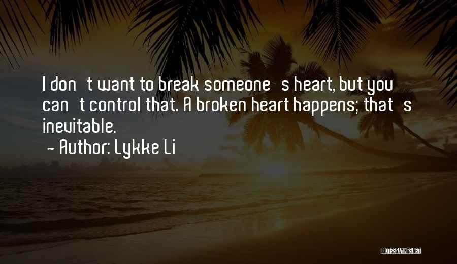 Lykke Li Quotes: I Don't Want To Break Someone's Heart, But You Can't Control That. A Broken Heart Happens; That's Inevitable.