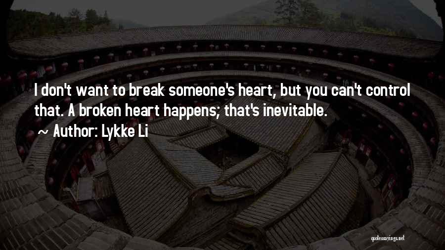 Lykke Li Quotes: I Don't Want To Break Someone's Heart, But You Can't Control That. A Broken Heart Happens; That's Inevitable.