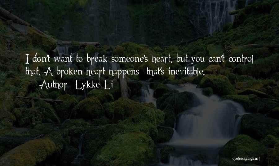 Lykke Li Quotes: I Don't Want To Break Someone's Heart, But You Can't Control That. A Broken Heart Happens; That's Inevitable.