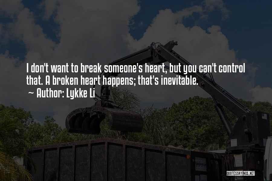 Lykke Li Quotes: I Don't Want To Break Someone's Heart, But You Can't Control That. A Broken Heart Happens; That's Inevitable.