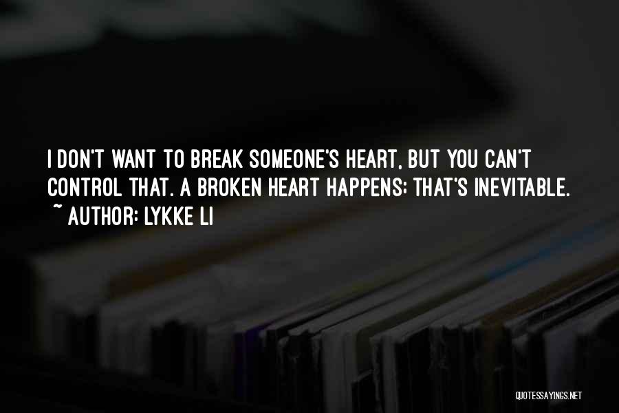 Lykke Li Quotes: I Don't Want To Break Someone's Heart, But You Can't Control That. A Broken Heart Happens; That's Inevitable.