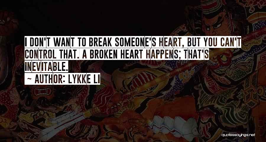 Lykke Li Quotes: I Don't Want To Break Someone's Heart, But You Can't Control That. A Broken Heart Happens; That's Inevitable.