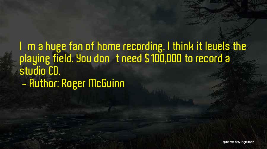 Roger McGuinn Quotes: I'm A Huge Fan Of Home Recording. I Think It Levels The Playing Field. You Don't Need $100,000 To Record