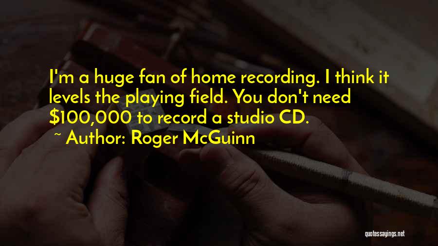 Roger McGuinn Quotes: I'm A Huge Fan Of Home Recording. I Think It Levels The Playing Field. You Don't Need $100,000 To Record