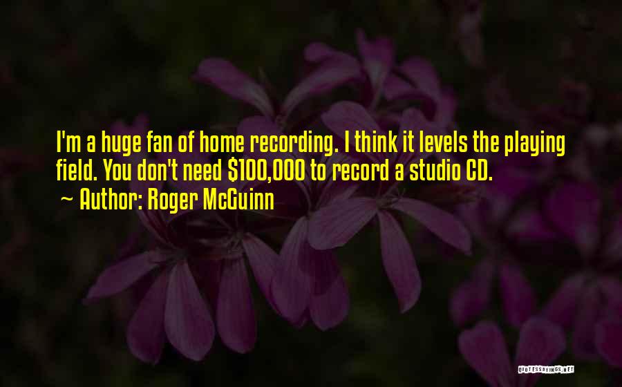 Roger McGuinn Quotes: I'm A Huge Fan Of Home Recording. I Think It Levels The Playing Field. You Don't Need $100,000 To Record