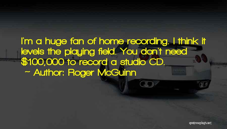 Roger McGuinn Quotes: I'm A Huge Fan Of Home Recording. I Think It Levels The Playing Field. You Don't Need $100,000 To Record