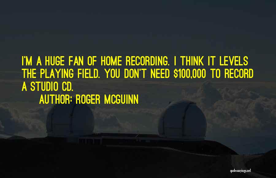 Roger McGuinn Quotes: I'm A Huge Fan Of Home Recording. I Think It Levels The Playing Field. You Don't Need $100,000 To Record