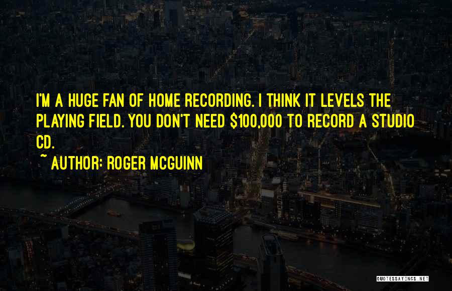 Roger McGuinn Quotes: I'm A Huge Fan Of Home Recording. I Think It Levels The Playing Field. You Don't Need $100,000 To Record