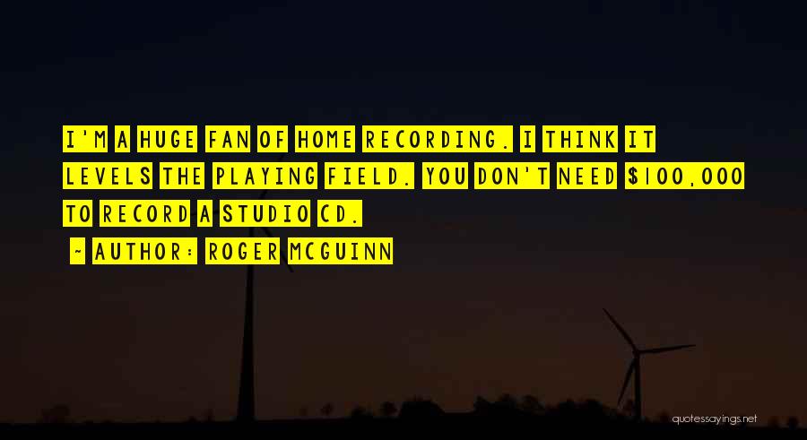 Roger McGuinn Quotes: I'm A Huge Fan Of Home Recording. I Think It Levels The Playing Field. You Don't Need $100,000 To Record