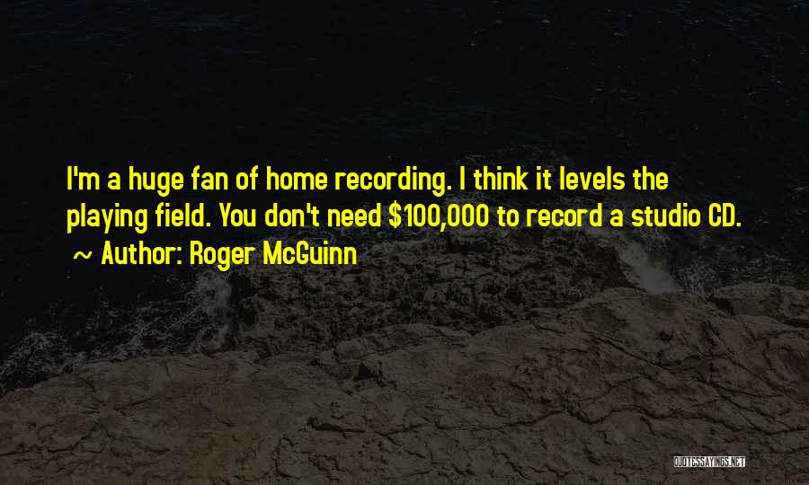 Roger McGuinn Quotes: I'm A Huge Fan Of Home Recording. I Think It Levels The Playing Field. You Don't Need $100,000 To Record