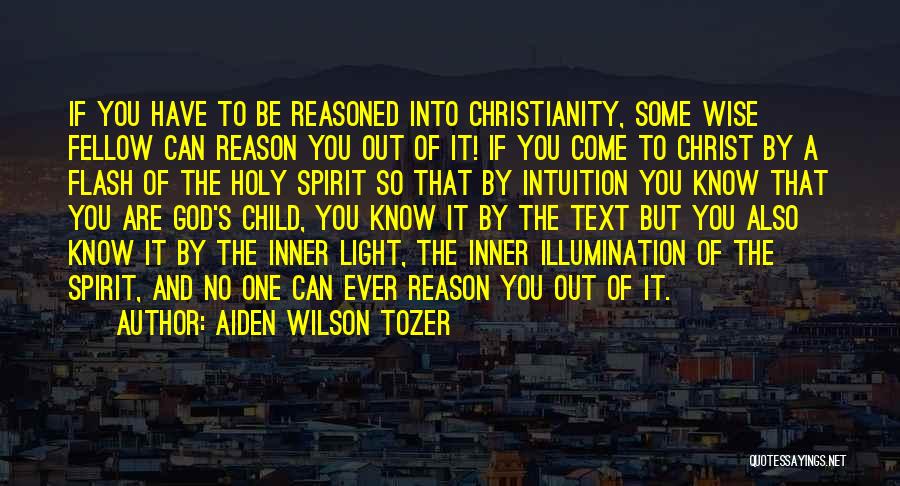 Aiden Wilson Tozer Quotes: If You Have To Be Reasoned Into Christianity, Some Wise Fellow Can Reason You Out Of It! If You Come