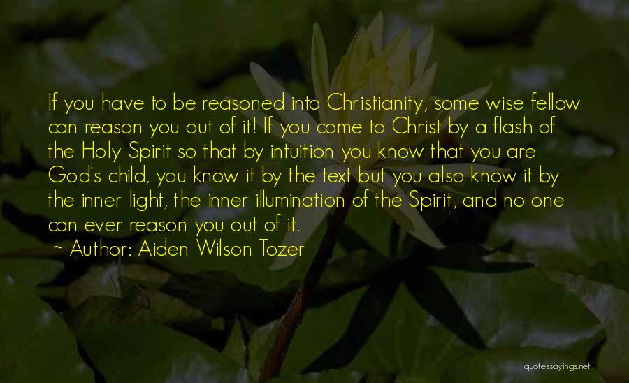 Aiden Wilson Tozer Quotes: If You Have To Be Reasoned Into Christianity, Some Wise Fellow Can Reason You Out Of It! If You Come