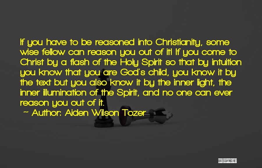 Aiden Wilson Tozer Quotes: If You Have To Be Reasoned Into Christianity, Some Wise Fellow Can Reason You Out Of It! If You Come