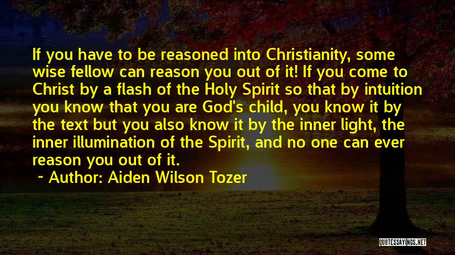 Aiden Wilson Tozer Quotes: If You Have To Be Reasoned Into Christianity, Some Wise Fellow Can Reason You Out Of It! If You Come