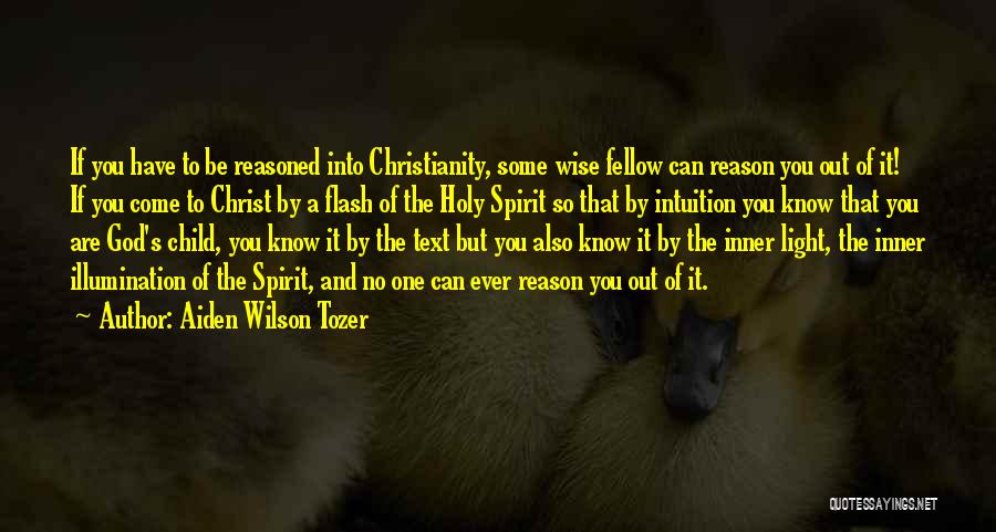 Aiden Wilson Tozer Quotes: If You Have To Be Reasoned Into Christianity, Some Wise Fellow Can Reason You Out Of It! If You Come