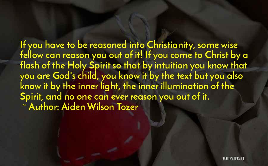 Aiden Wilson Tozer Quotes: If You Have To Be Reasoned Into Christianity, Some Wise Fellow Can Reason You Out Of It! If You Come