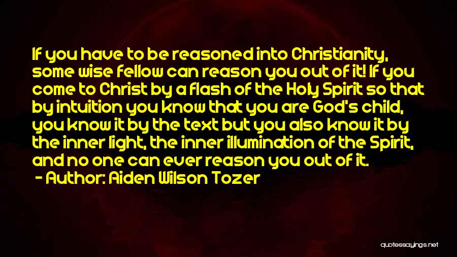 Aiden Wilson Tozer Quotes: If You Have To Be Reasoned Into Christianity, Some Wise Fellow Can Reason You Out Of It! If You Come