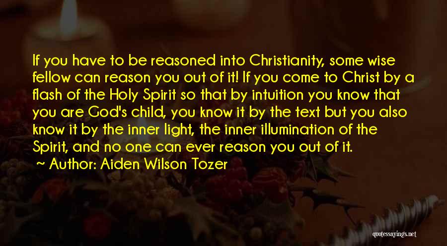 Aiden Wilson Tozer Quotes: If You Have To Be Reasoned Into Christianity, Some Wise Fellow Can Reason You Out Of It! If You Come