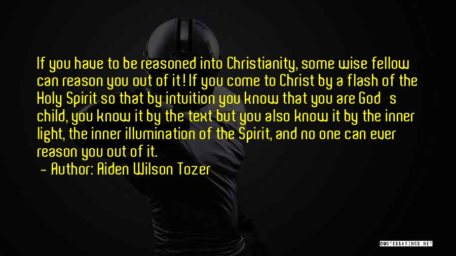 Aiden Wilson Tozer Quotes: If You Have To Be Reasoned Into Christianity, Some Wise Fellow Can Reason You Out Of It! If You Come