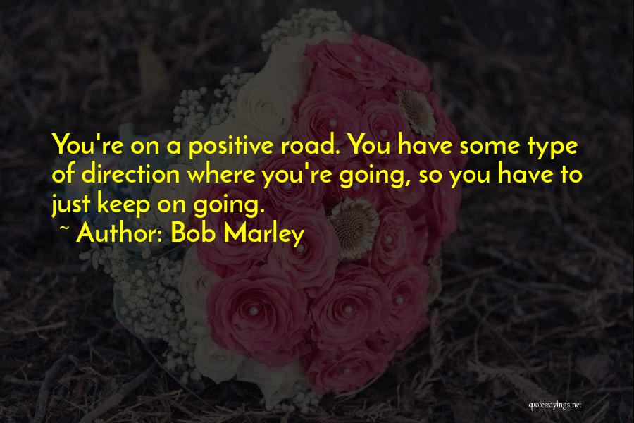 Bob Marley Quotes: You're On A Positive Road. You Have Some Type Of Direction Where You're Going, So You Have To Just Keep