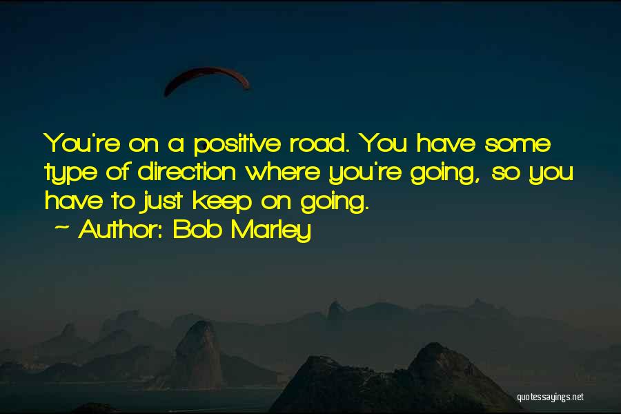 Bob Marley Quotes: You're On A Positive Road. You Have Some Type Of Direction Where You're Going, So You Have To Just Keep