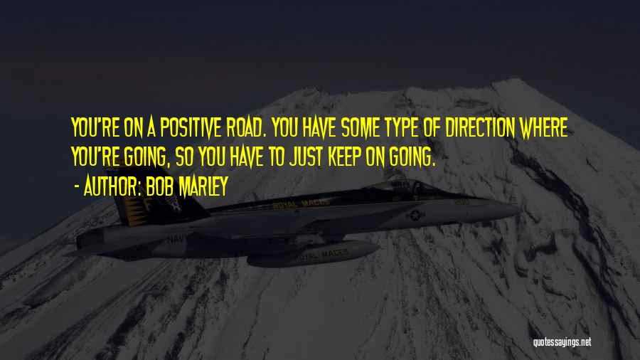 Bob Marley Quotes: You're On A Positive Road. You Have Some Type Of Direction Where You're Going, So You Have To Just Keep