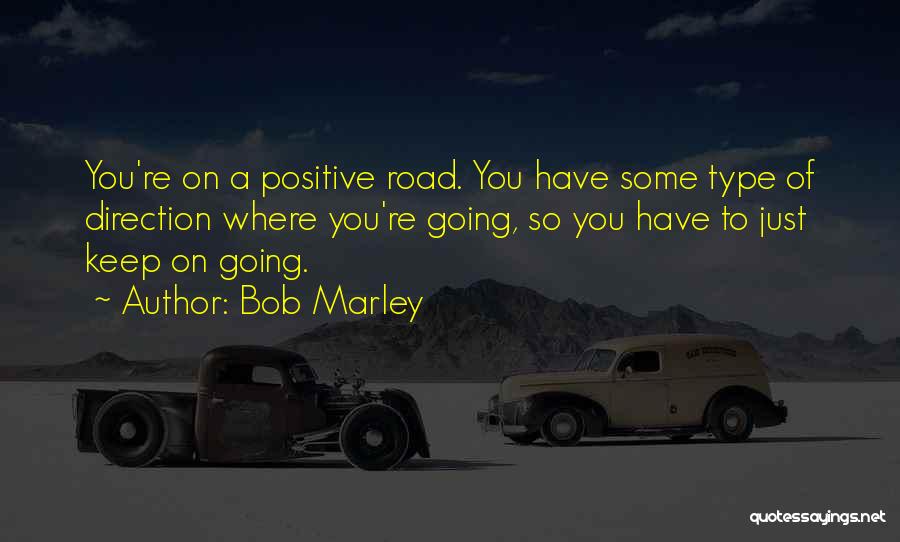 Bob Marley Quotes: You're On A Positive Road. You Have Some Type Of Direction Where You're Going, So You Have To Just Keep