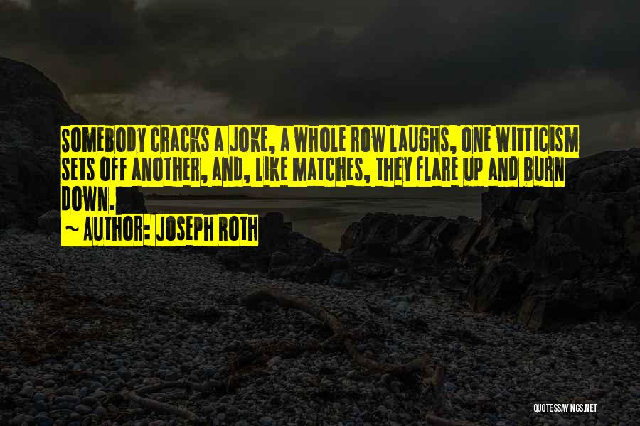 Joseph Roth Quotes: Somebody Cracks A Joke, A Whole Row Laughs, One Witticism Sets Off Another, And, Like Matches, They Flare Up And