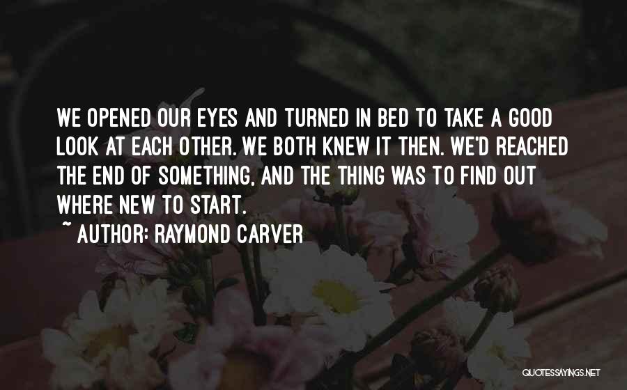 Raymond Carver Quotes: We Opened Our Eyes And Turned In Bed To Take A Good Look At Each Other. We Both Knew It