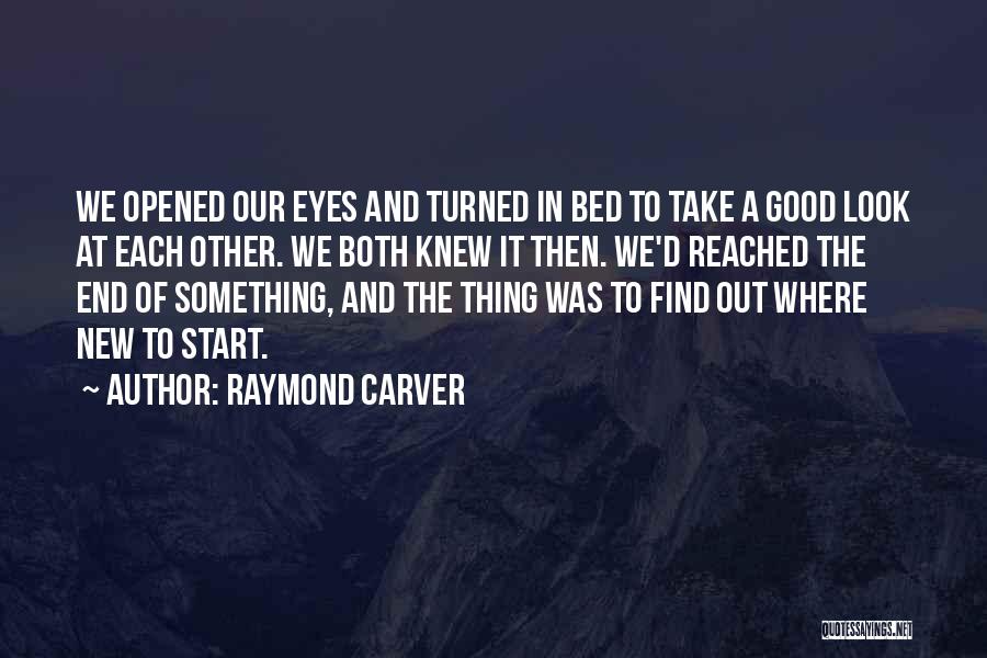 Raymond Carver Quotes: We Opened Our Eyes And Turned In Bed To Take A Good Look At Each Other. We Both Knew It