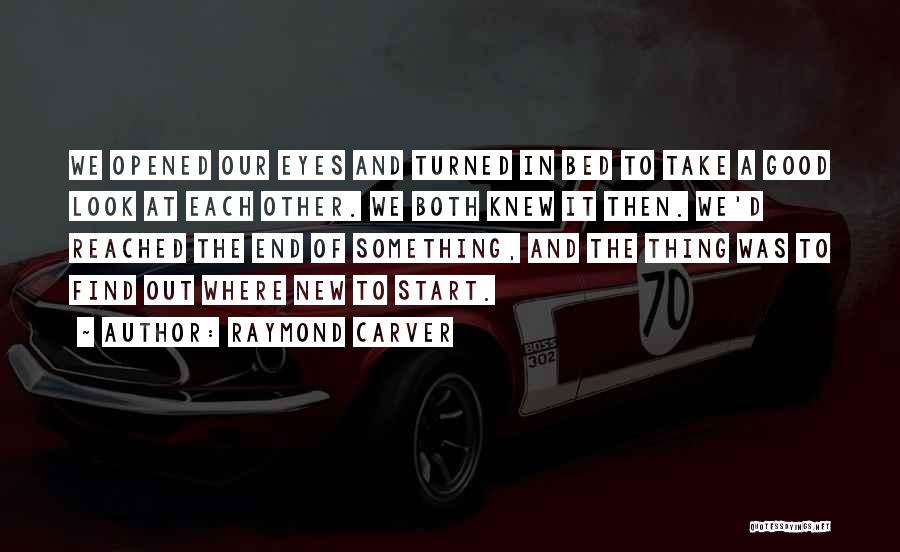 Raymond Carver Quotes: We Opened Our Eyes And Turned In Bed To Take A Good Look At Each Other. We Both Knew It