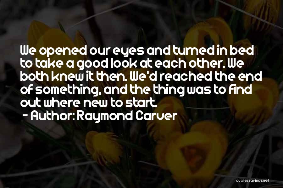 Raymond Carver Quotes: We Opened Our Eyes And Turned In Bed To Take A Good Look At Each Other. We Both Knew It