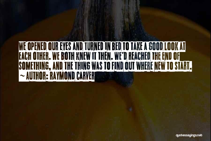 Raymond Carver Quotes: We Opened Our Eyes And Turned In Bed To Take A Good Look At Each Other. We Both Knew It