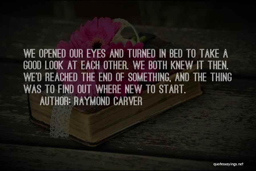 Raymond Carver Quotes: We Opened Our Eyes And Turned In Bed To Take A Good Look At Each Other. We Both Knew It