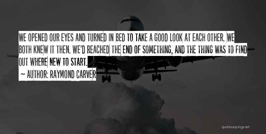 Raymond Carver Quotes: We Opened Our Eyes And Turned In Bed To Take A Good Look At Each Other. We Both Knew It